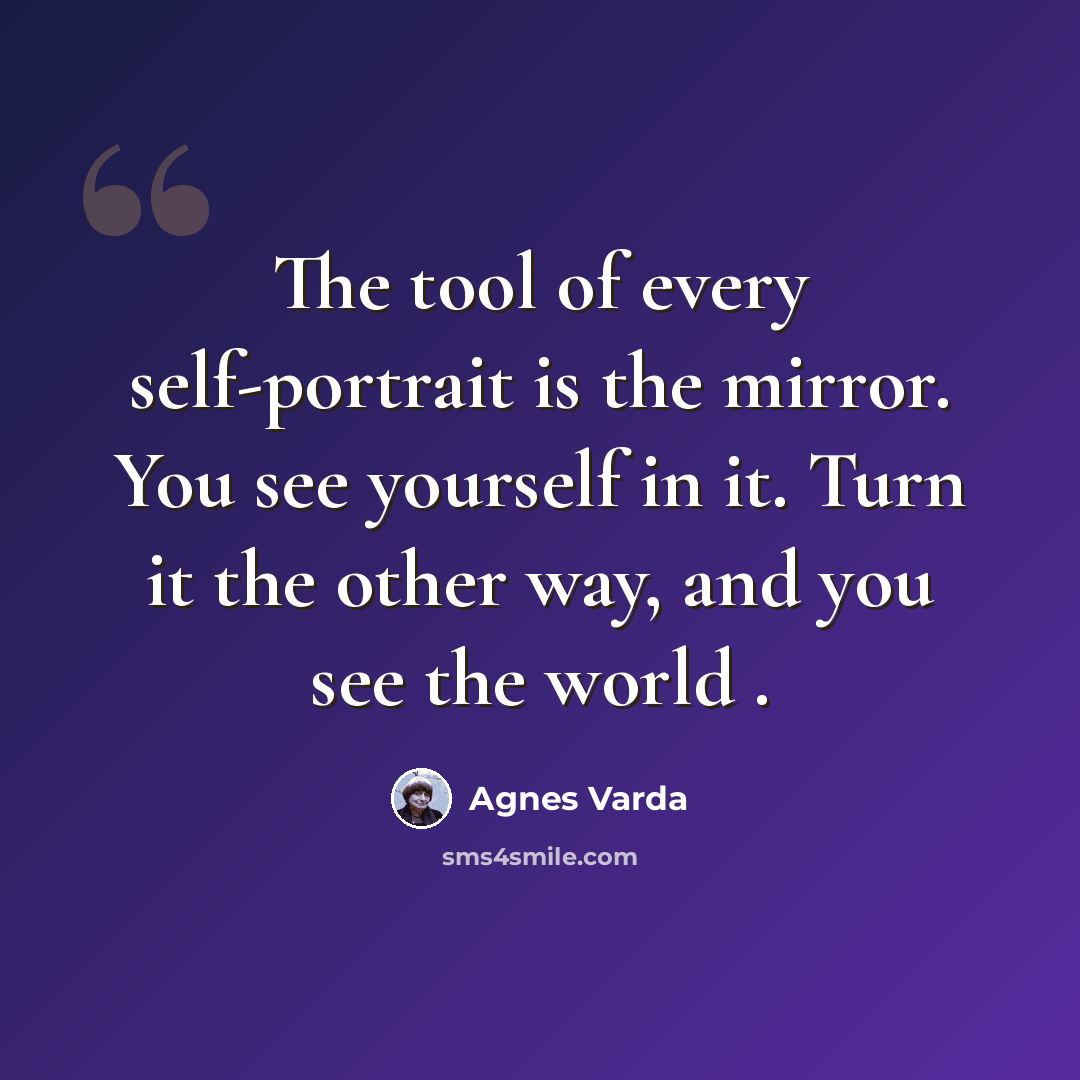 “The tool of every self-portrait is the mirror. You see yourself in it. Turn it the other way, and you see the world .” quote by Agnes Varda