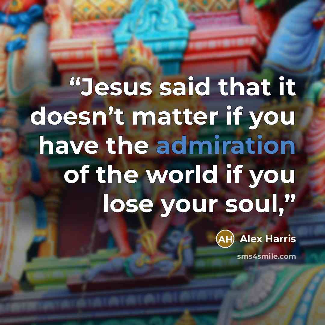 “Jesus said that it doesn’t matter if you have the admiration of the world if you lose your soul,” quote by Alex Harris