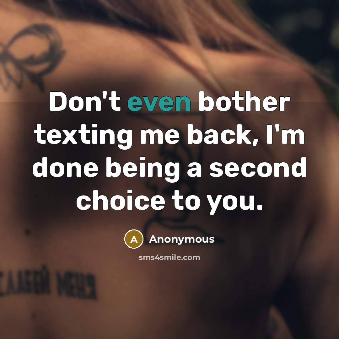 “Don't even bother texting me back, I'm done being a second choice to you.” quote by Anonymous