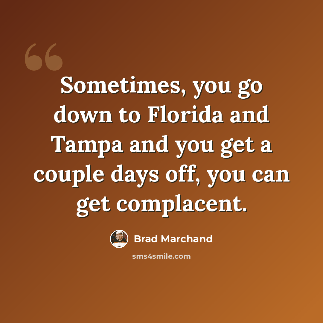 “Sometimes, you go down to Florida and Tampa and you get a couple days off, you can get complacent.” quote by Brad Marchand