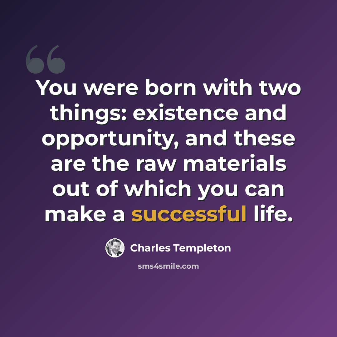 “You were born with two things: existence and opportunity, and these are the raw materials out of which you can make a successful life.” quote by Charles Templeton
