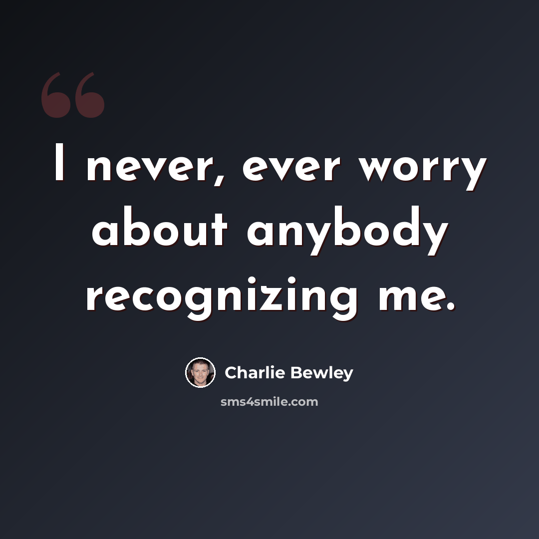 “I never, ever worry about anybody recognizing me.” quote by Charlie Bewley