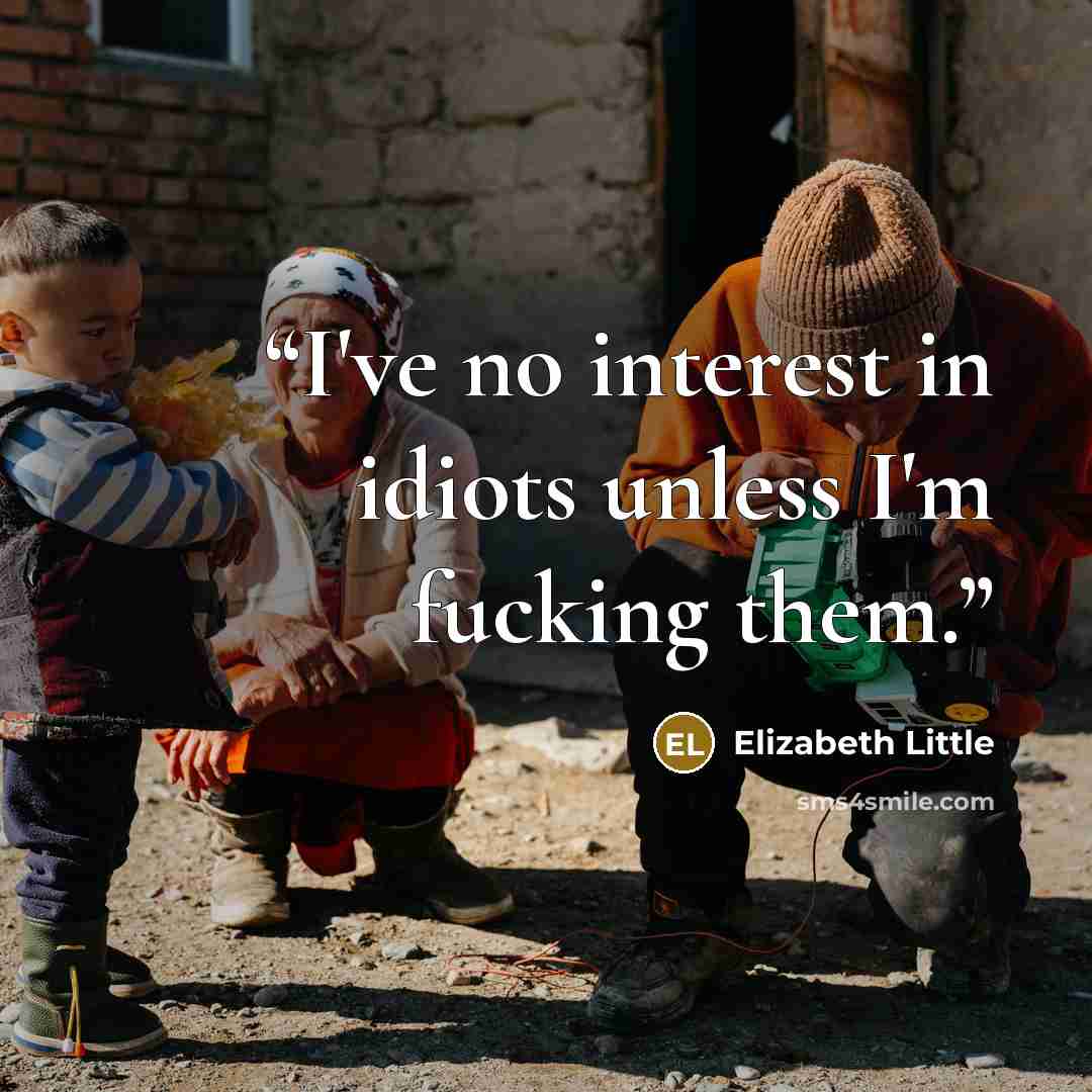 “I've no interest in idiots unless I'm fucking them.” quote by Elizabeth Little