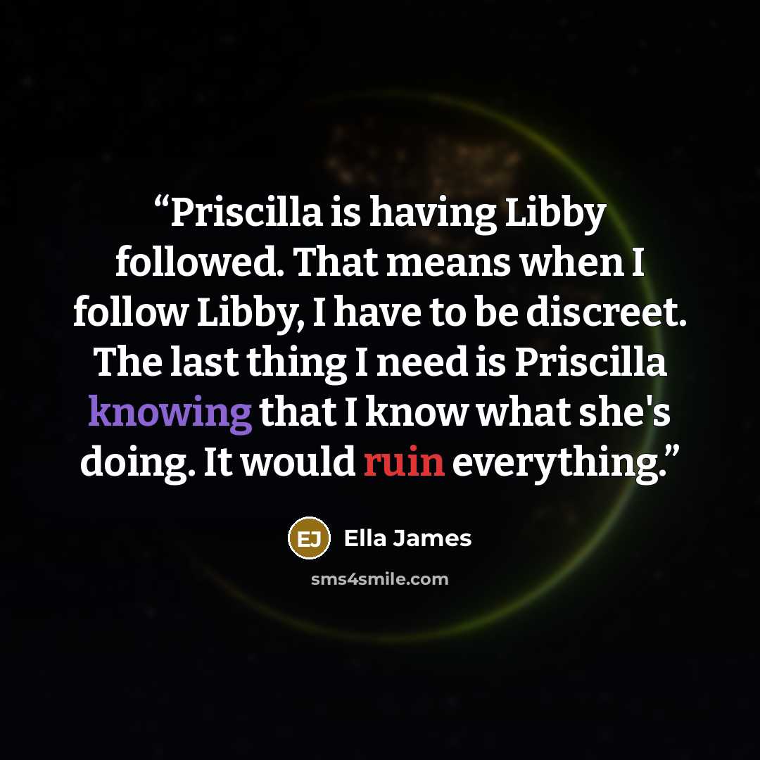 “Priscilla is having Libby followed. That means when I follow Libby, I have to be discreet. The last thing I need is Priscilla knowing that I know what she's doing. It would ruin everything.” quote by Ella James