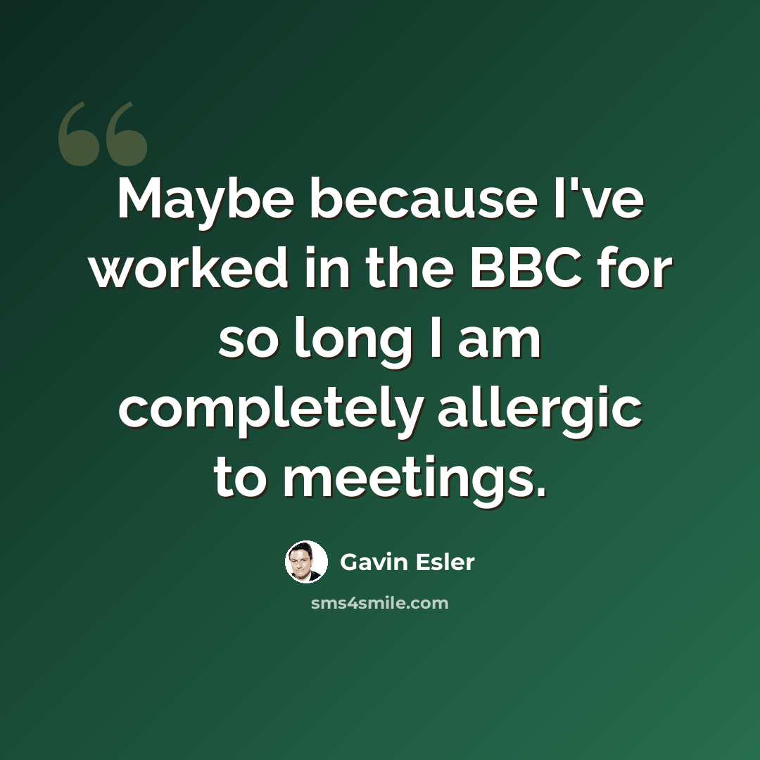 “Maybe because I've worked in the BBC for so long I am completely allergic to meetings.” quote by Gavin Esler