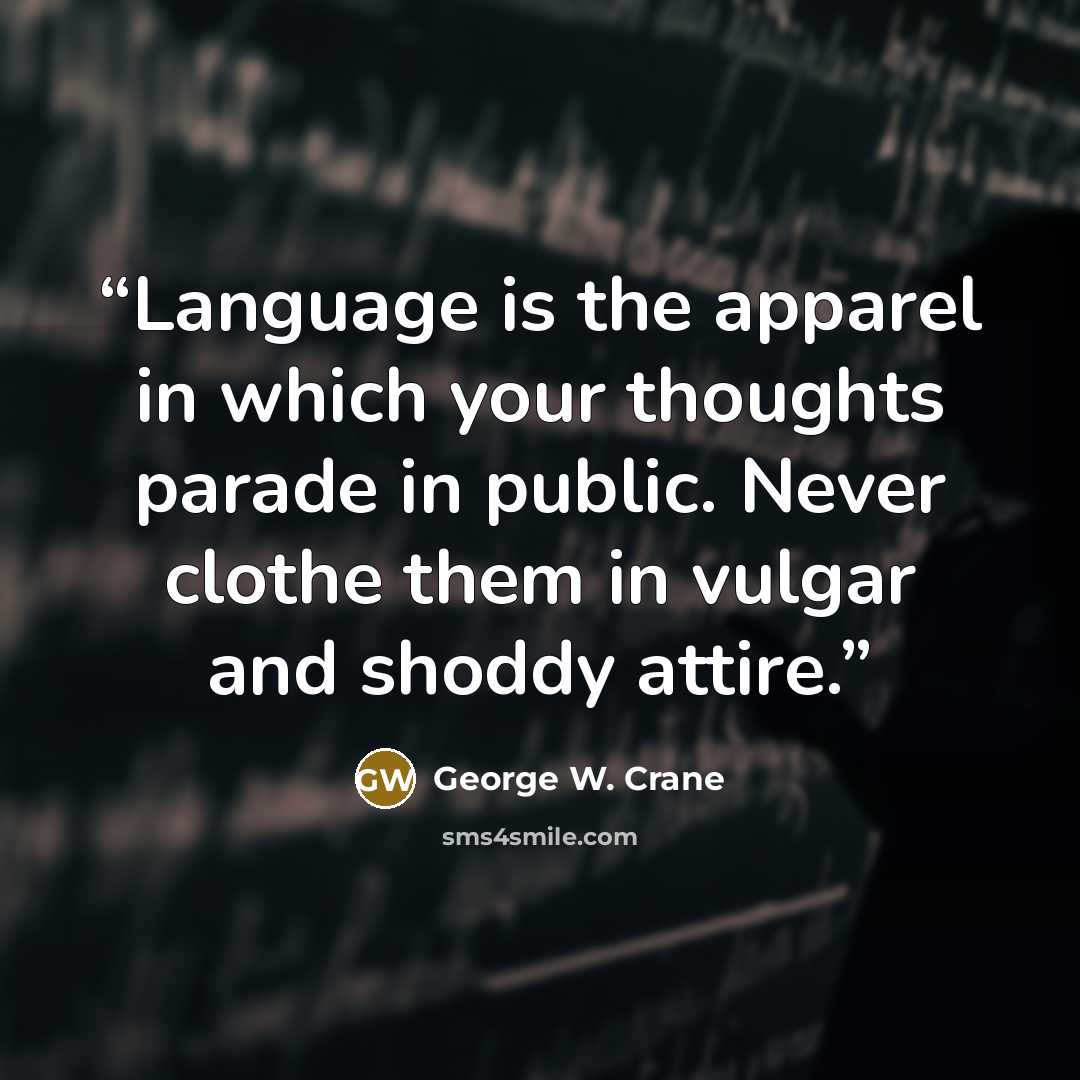 “Language is the apparel in which your thoughts parade in public. Never clothe them in vulgar and shoddy attire.” quote by George W. Crane