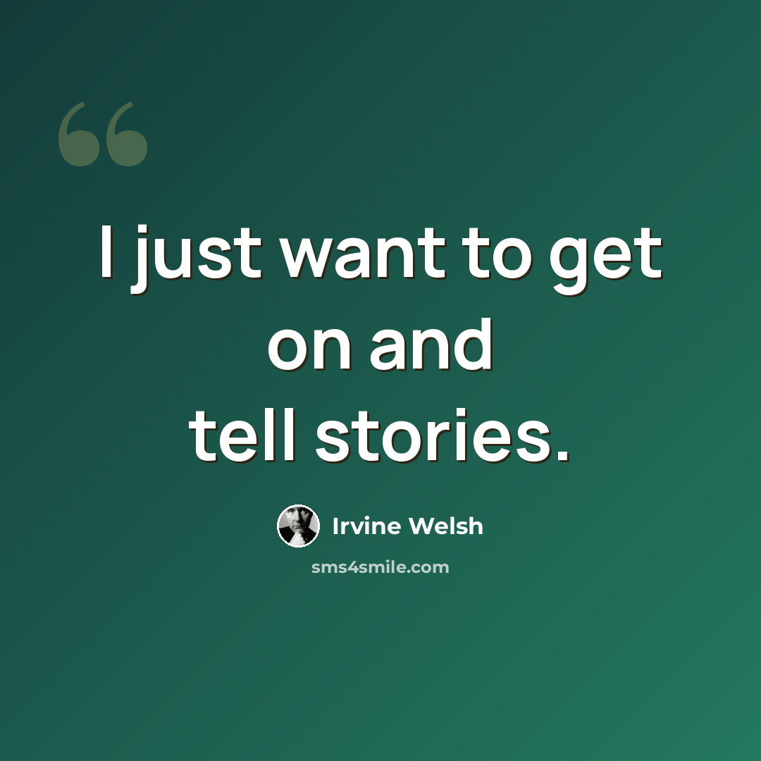 “I just want to get on and tell stories.” quote by Irvine Welsh