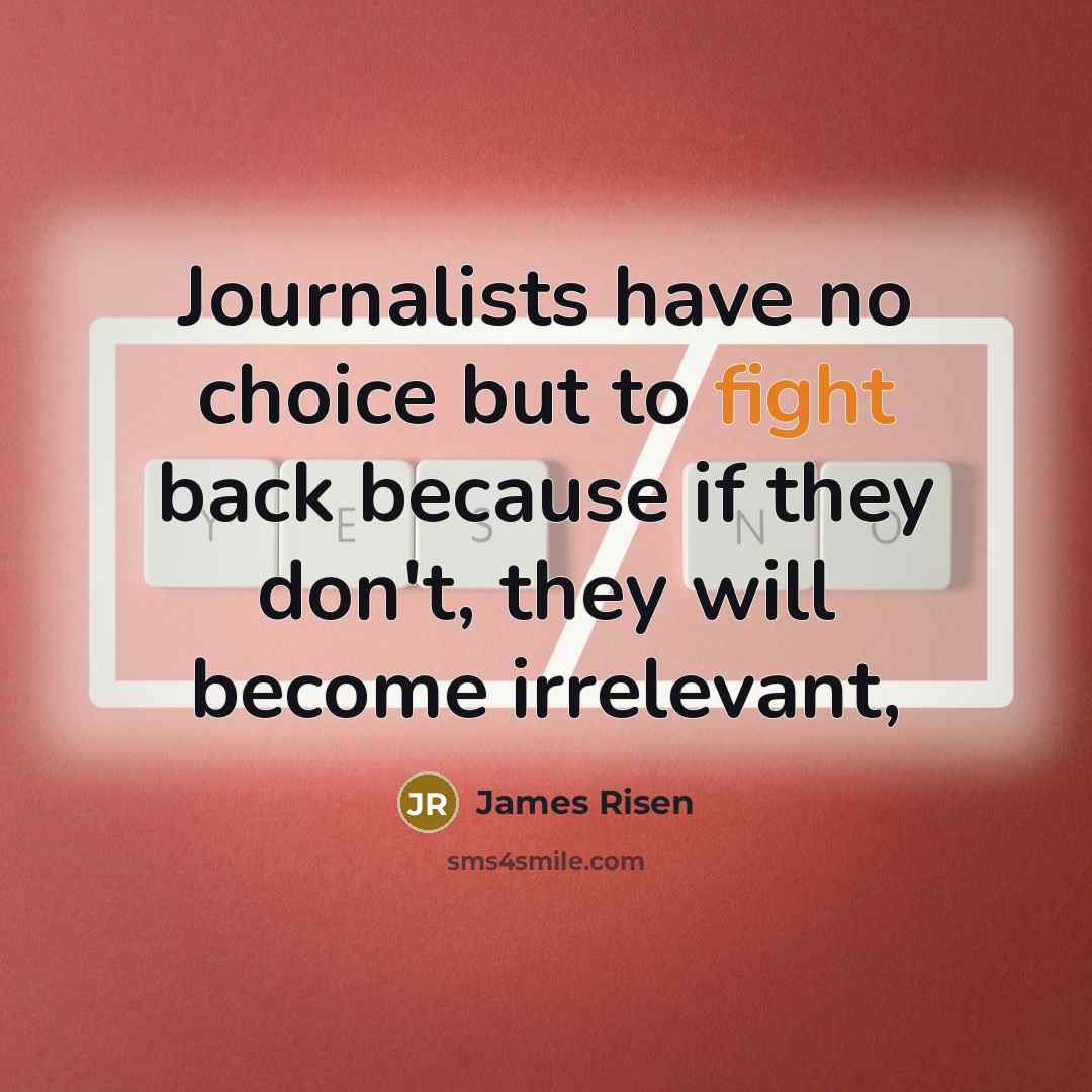 “Journalists have no choice but to fight back because if they don't, they will become irrelevant,” quote by James Risen