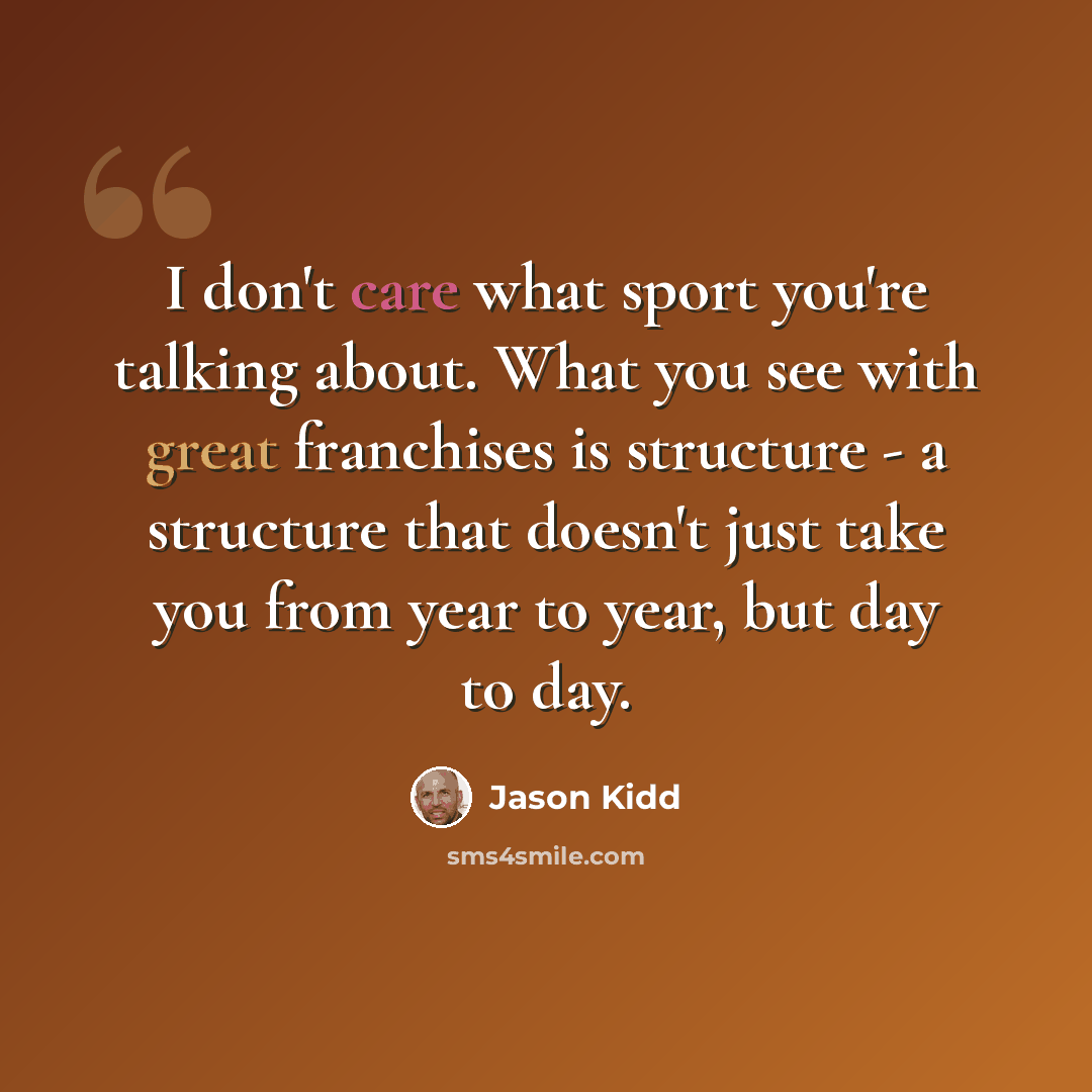 “I don't care what sport you're talking about. What you see with great franchises is structure - a structure that doesn't just take you from year to year, but day to day.” quote by Jason Kidd