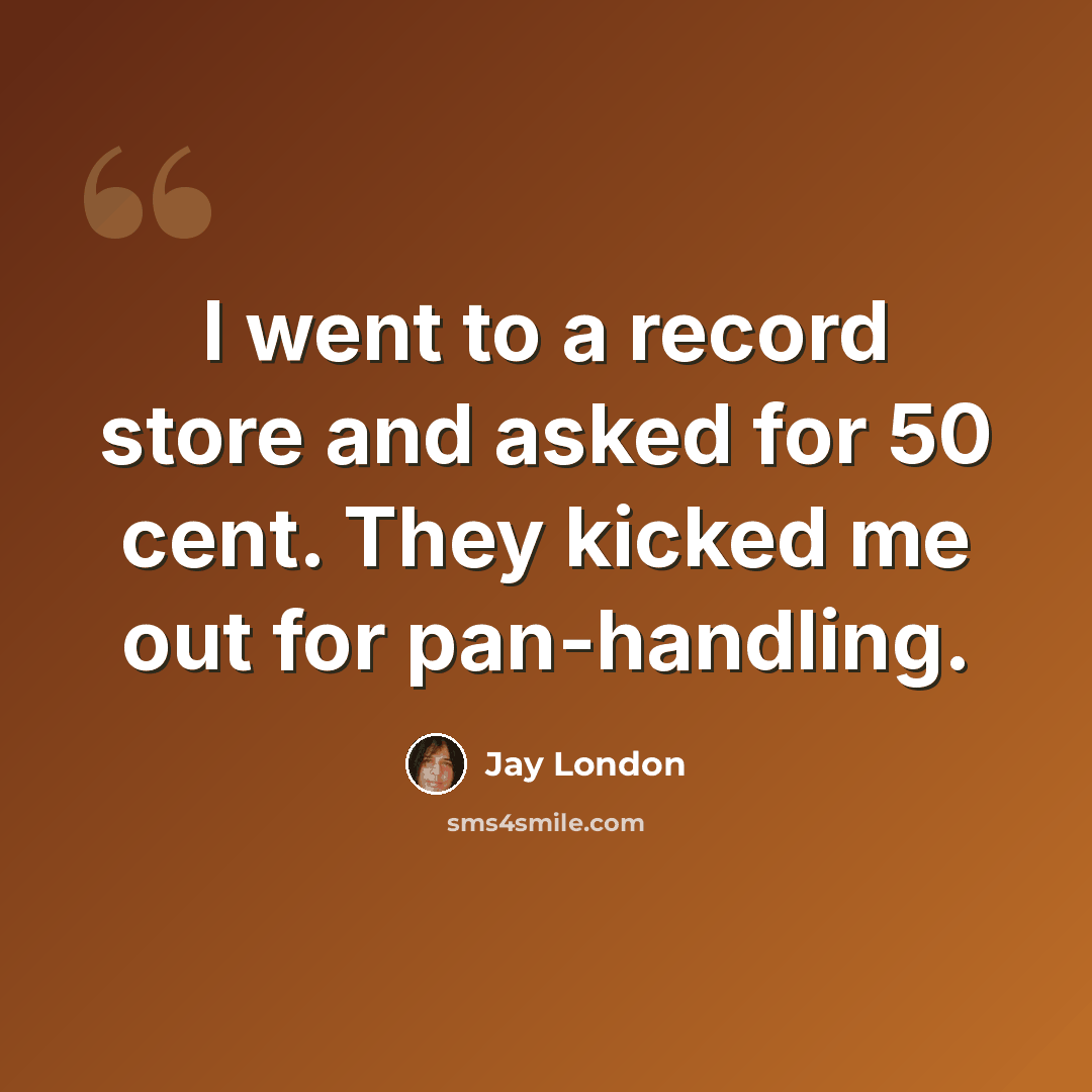 “I went to a record store and asked for 50 cent. They kicked me out for pan-handling.” quote by Jay London