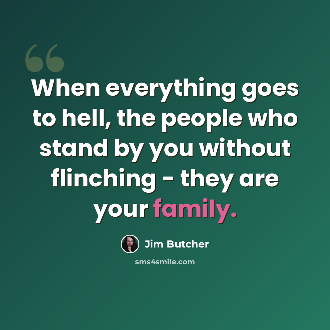 “When everything goes to hell, the people who stand by you without flinching - they are your family.” quote by Jim Butcher