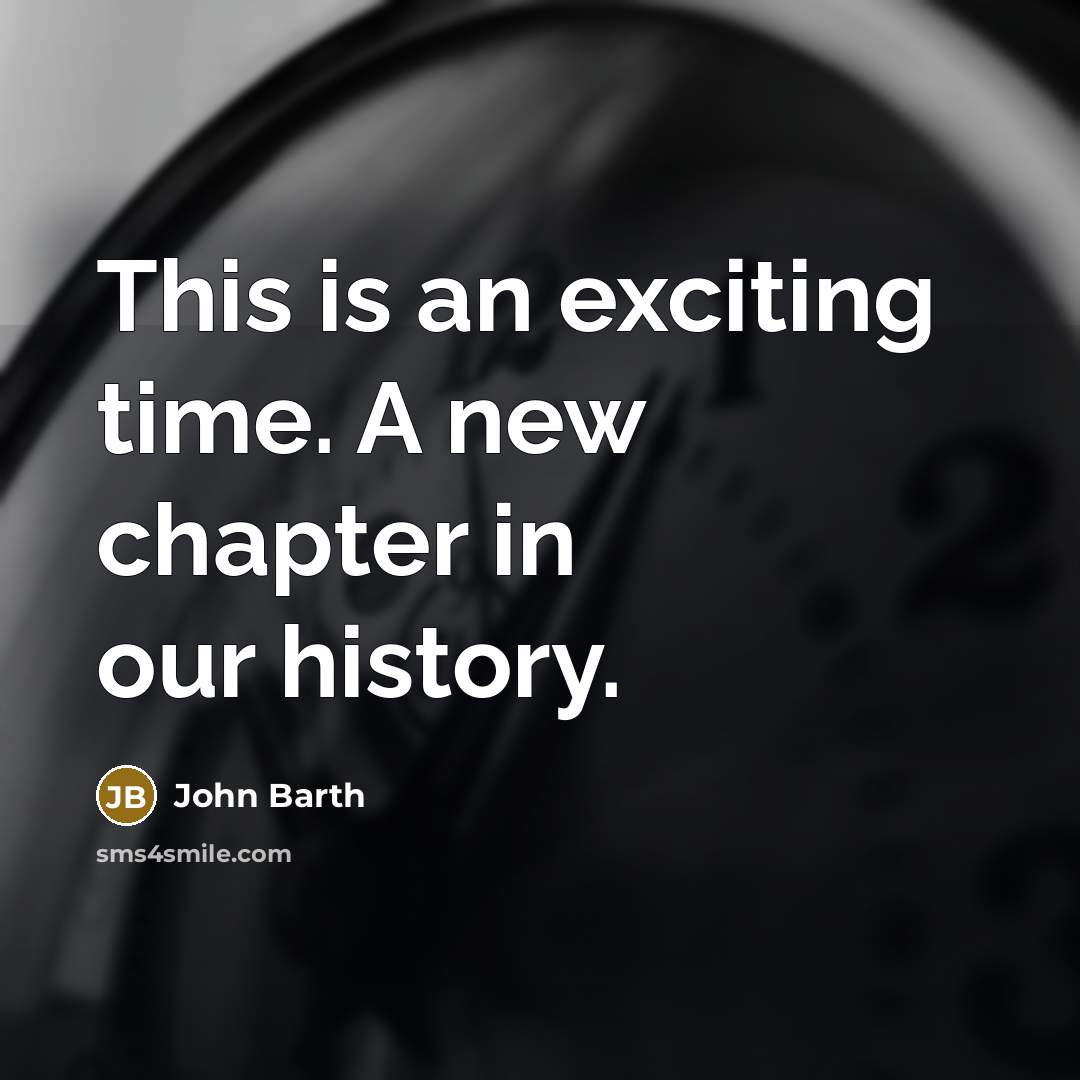 “This is an exciting time. A new chapter in our history.” quote by John Barth