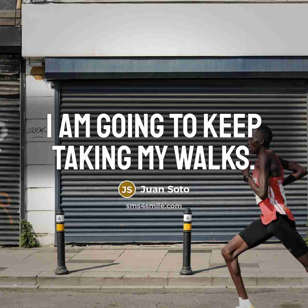 “I am going to keep taking my walks.” quote by Juan Soto