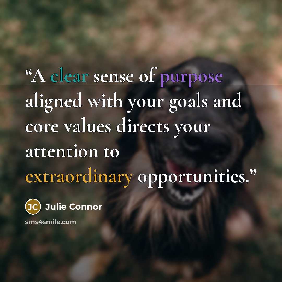 “A clear sense of purpose aligned with your goals and core values directs your attention to extraordinary opportunities.” quote by Julie Connor