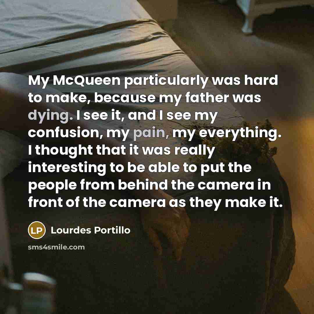 “My McQueen particularly was hard to make, because my father was dying. I see it, and I see my confusion, my pain, my everything. I thought that it was really interesting to be able to put the people from behind the camera in front of the camera as they make it.” quote by Lourdes Portillo