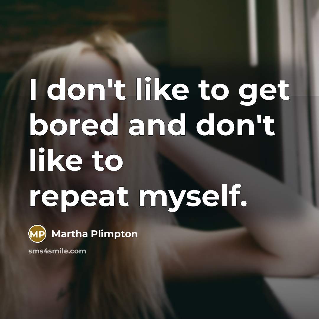 “I don't like to get bored and don't like to repeat myself.” quote by Martha Plimpton