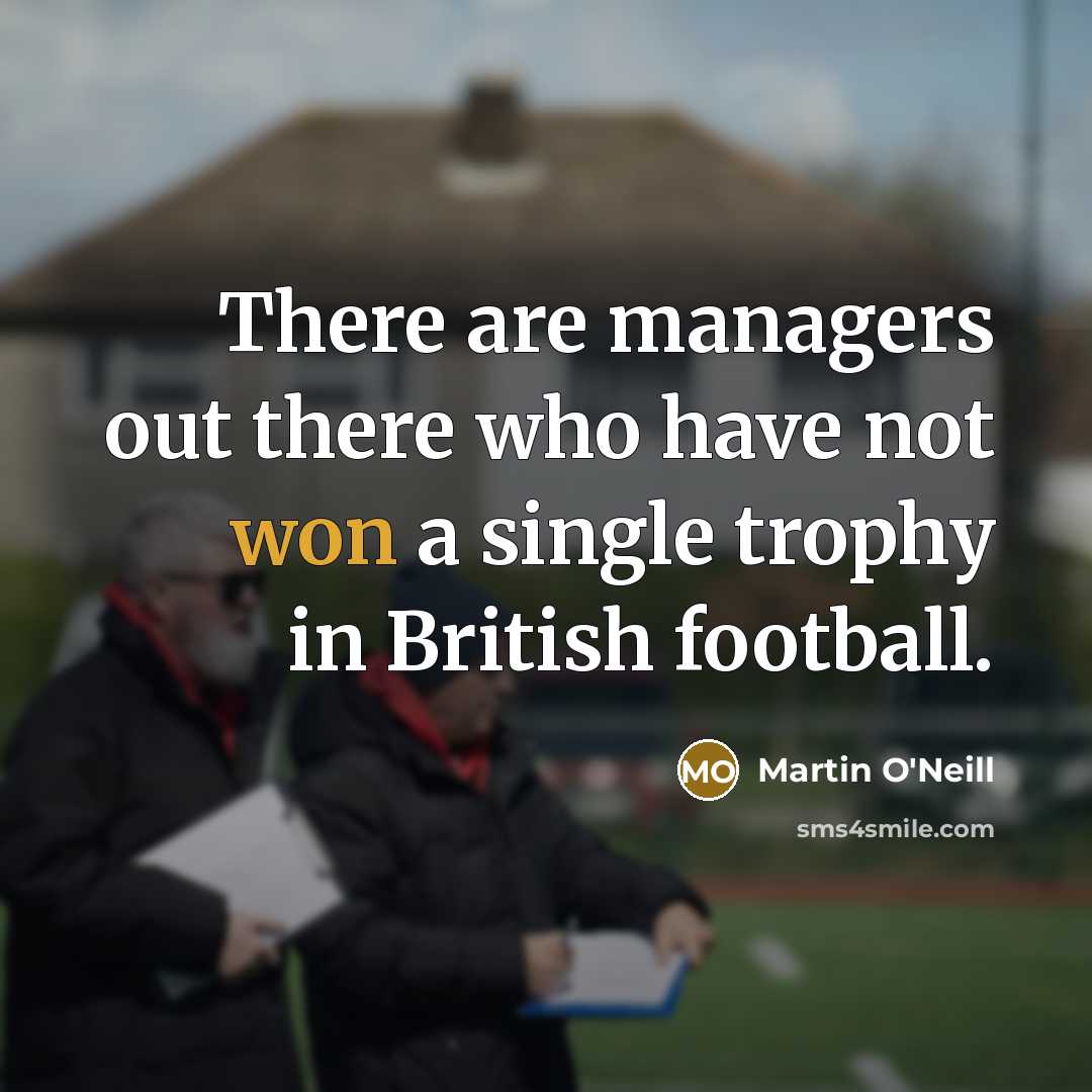 “There are managers out there who have not won a single trophy in British football.” quote by Martin O'Neill