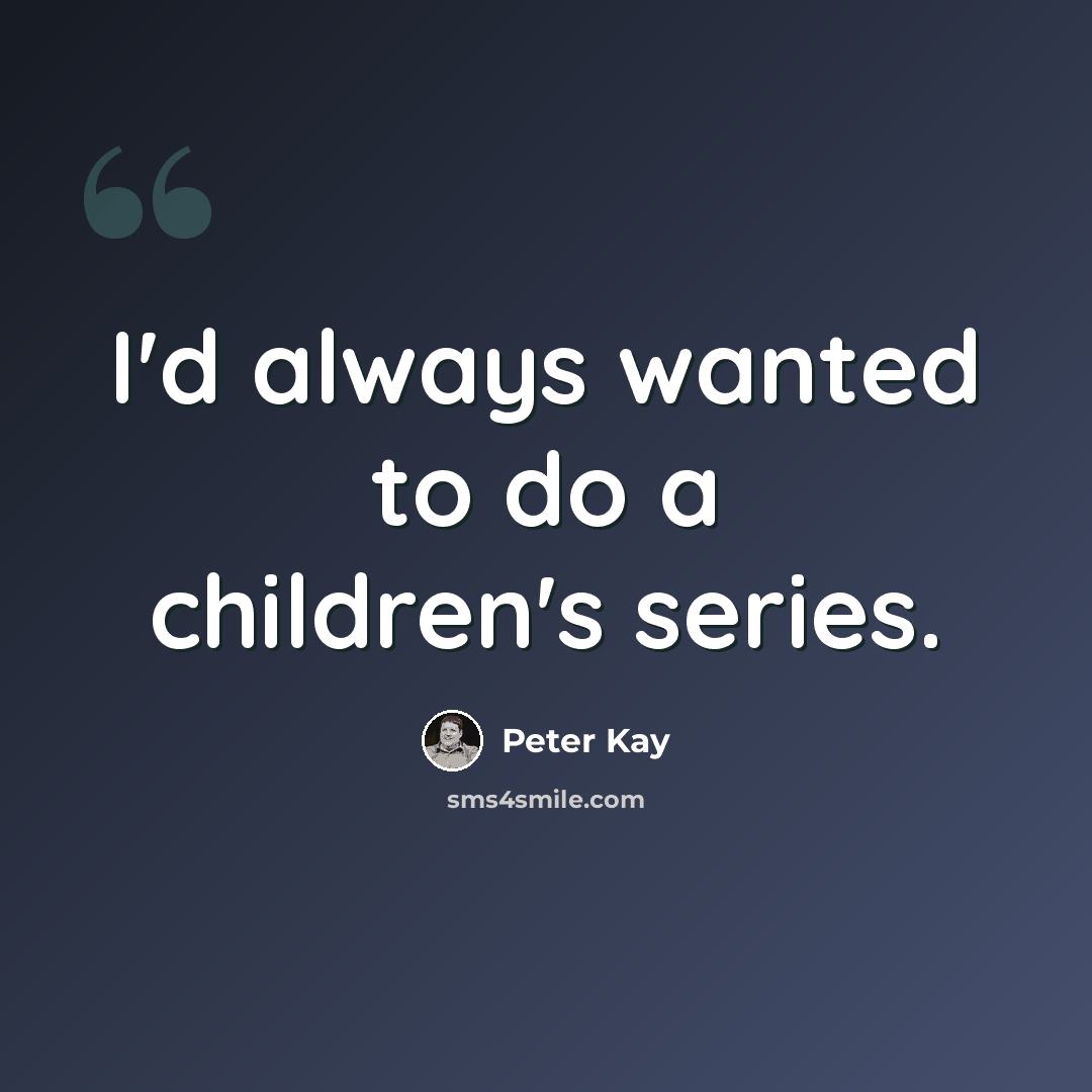 “I'd always wanted to do a children's series.” quote by Peter Kay