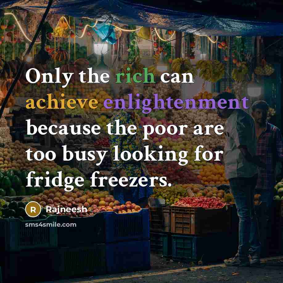 “Only the rich can achieve enlightenment because the poor are too busy looking for fridge freezers.” quote by Rajneesh