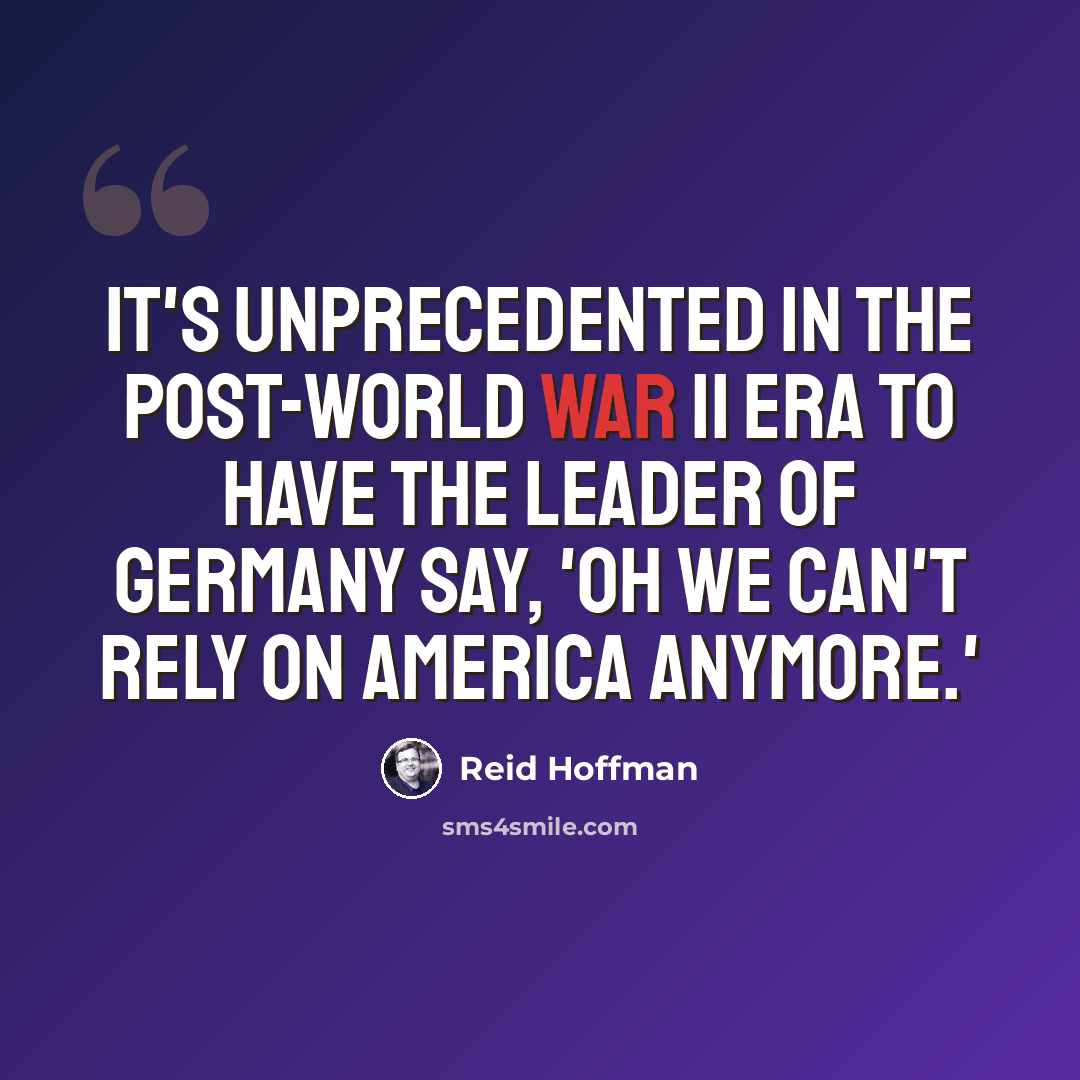 “It's unprecedented in the post-World War II era to have the leader of Germany say, 'Oh we can't rely on America anymore.'” quote by Reid Hoffman