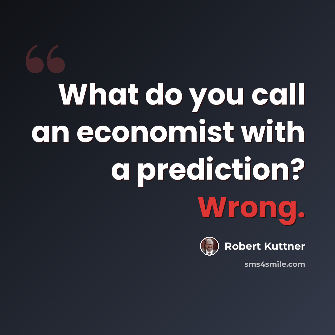 “What do you call an economist with a prediction? Wrong.” quote by Robert Kuttner
