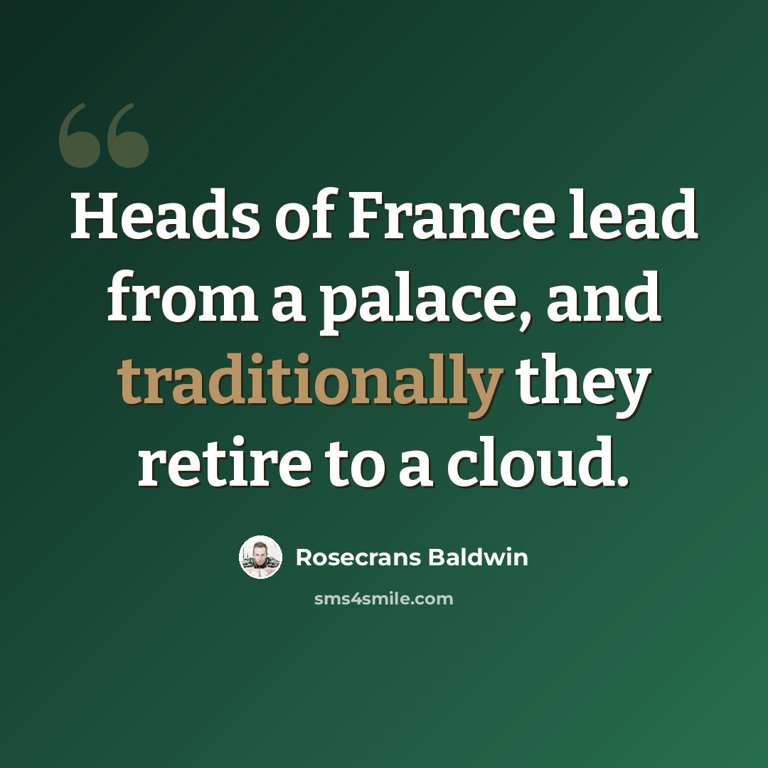 “Heads of France lead from a palace, and traditionally they retire to a cloud.” quote by Rosecrans Baldwin