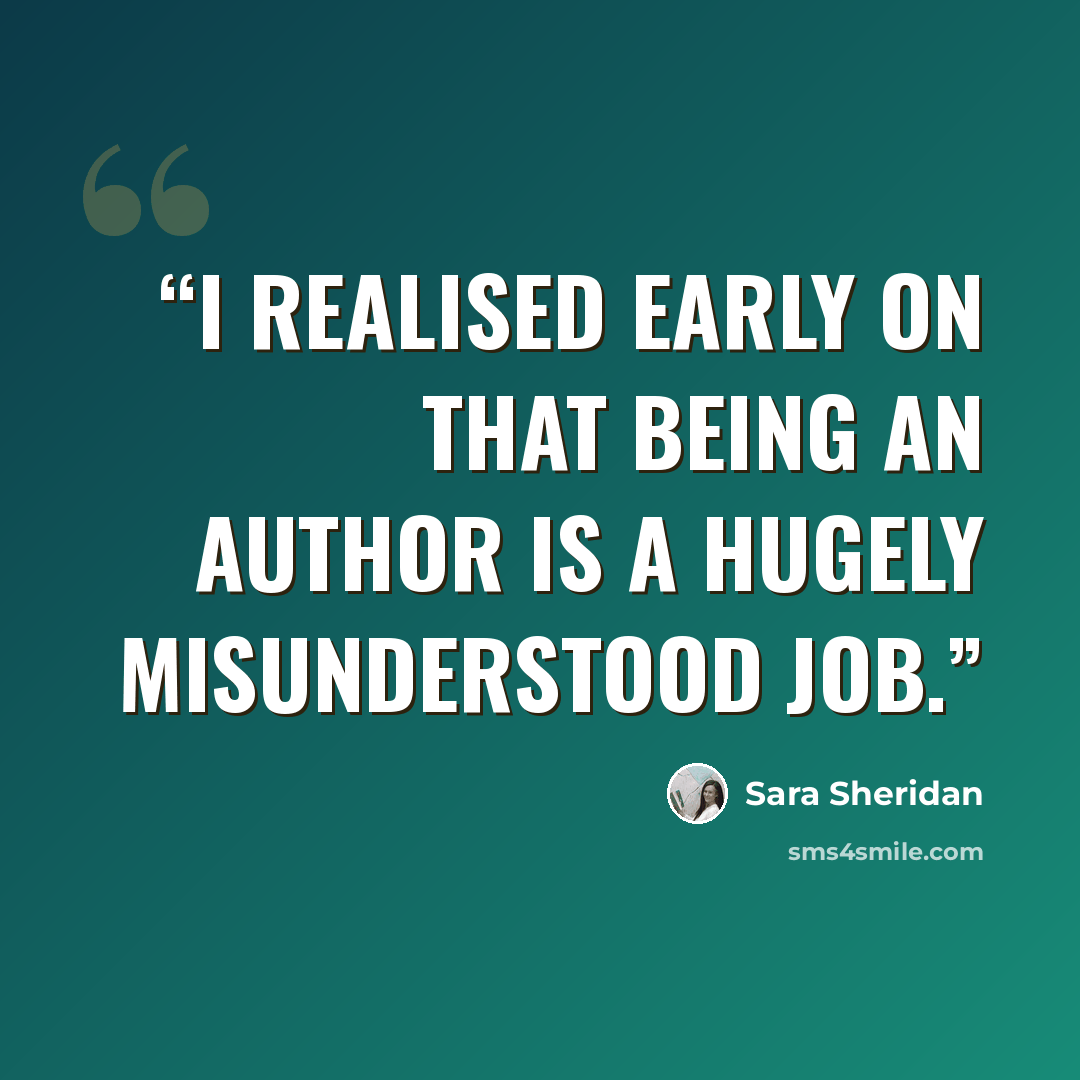 “I realised early on that being an author is a hugely misunderstood job.” quote by Sara Sheridan