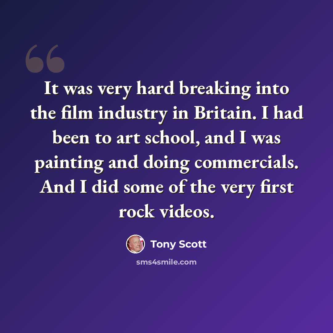 “It was very hard breaking into the film industry in Britain. I had been to art school, and I was painting and doing commercials. And I did some of the very first rock videos.” quote by Tony Scott