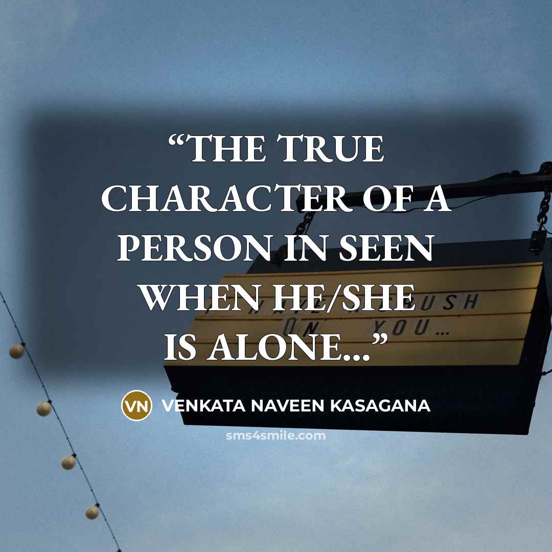 “THE TRUE CHARACTER OF A PERSON IN SEEN WHEN HE/SHE IS ALONE...” quote by VENKATA NAVEEN KASAGANA