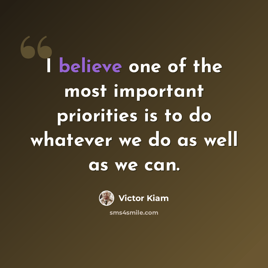 “I believe one of the most important priorities is to do whatever we do as well as we can.” quote by Victor Kiam