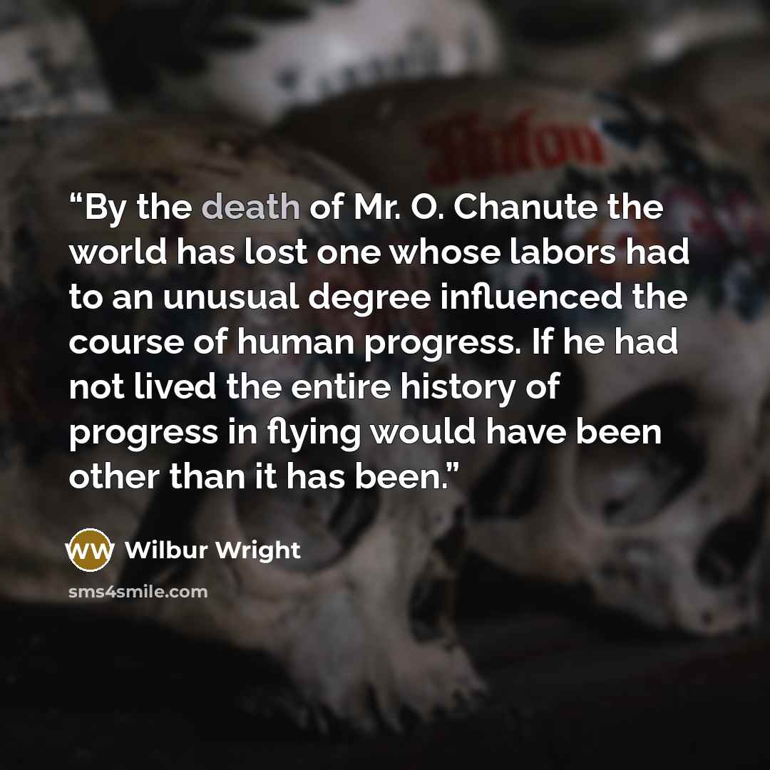 “By the death of Mr. O. Chanute the world has lost one whose labors had to an unusual degree influenced the course of human progress. If he had not lived the entire history of progress in flying would have been other than it has been.” quote by Wilbur Wright