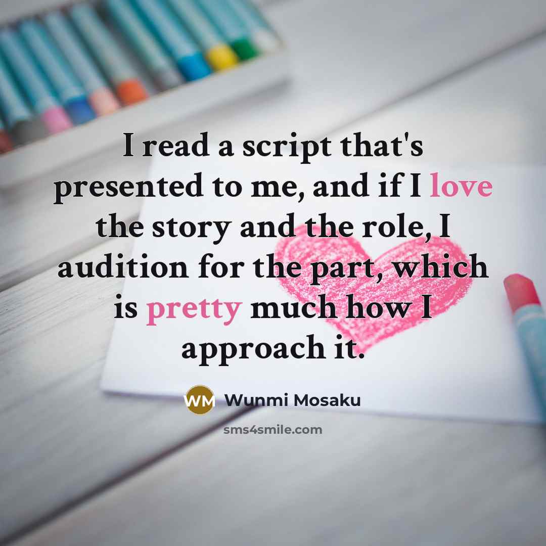 “I read a script that's presented to me, and if I love the story and the role, I audition for the part, which is pretty much how I approach it.” quote by Wunmi Mosaku