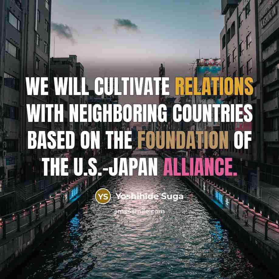 “We will cultivate relations with neighboring countries based on the foundation of the U.S.-Japan alliance.” quote by Yoshihide Suga