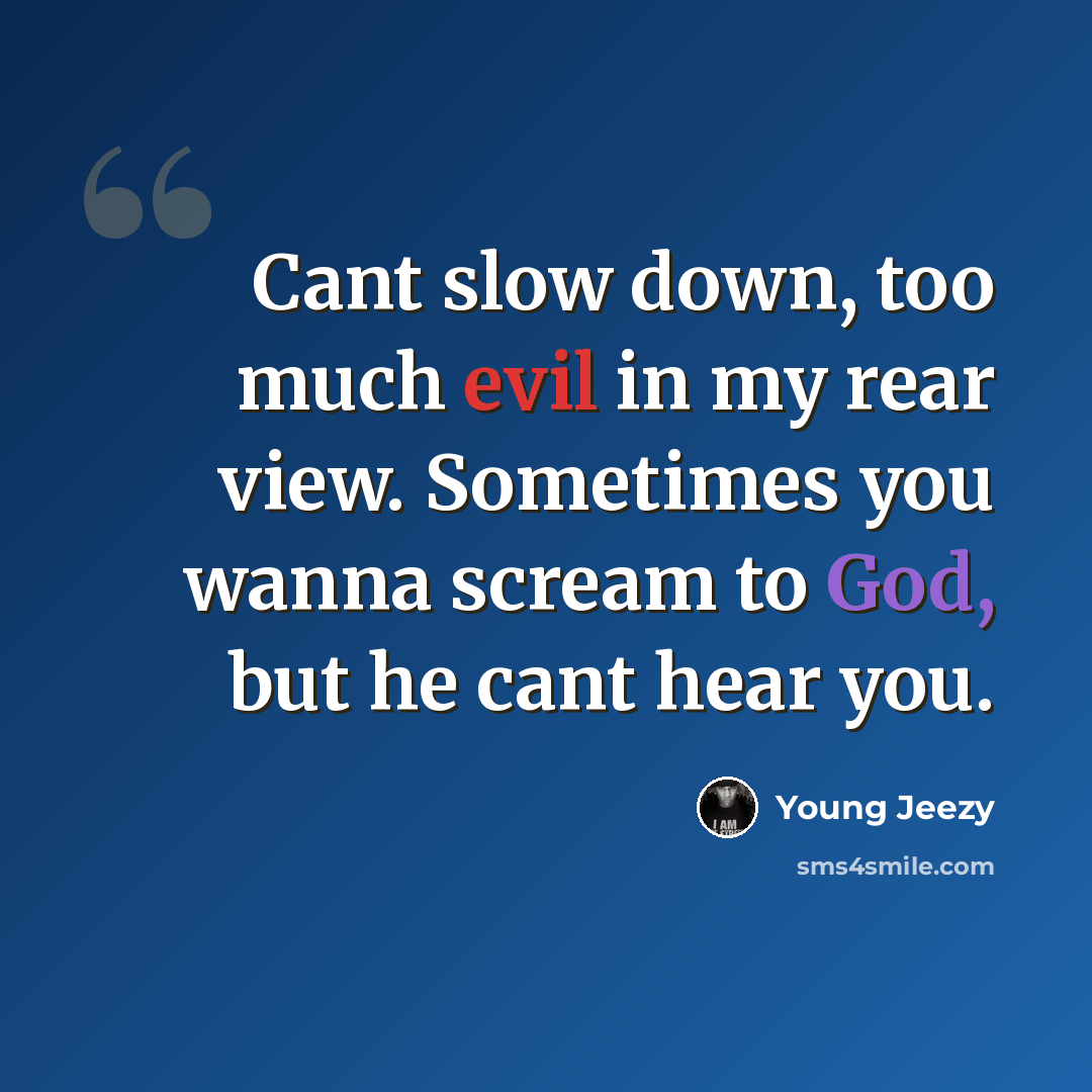 “Cant slow down, too much evil in my rear view. Sometimes you wanna scream to God, but he cant hear you.” quote by Young Jeezy