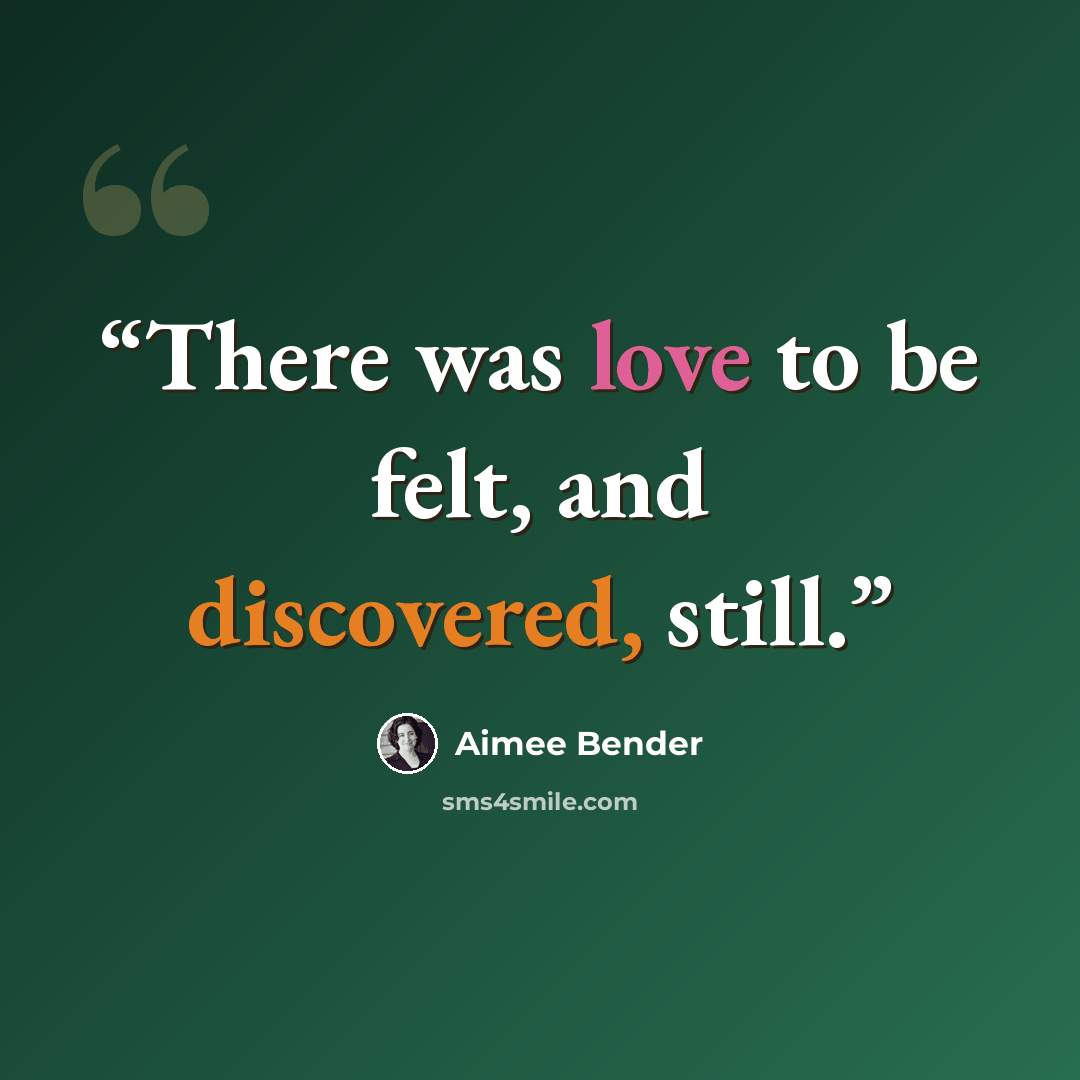 “There was love to be felt, and discovered, still.” quote by Aimee Bender