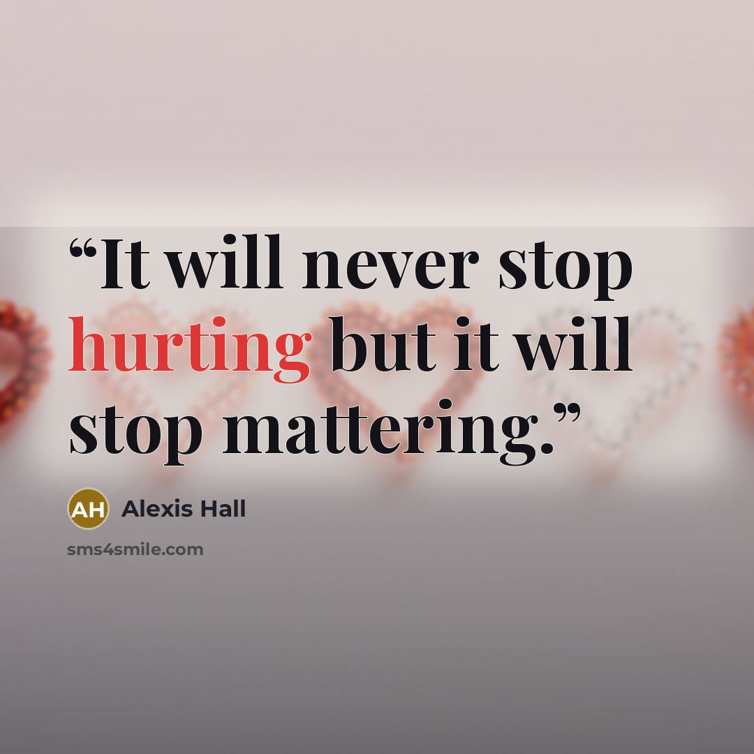 “It will never stop hurting but it will stop mattering.” quote by Alexis Hall