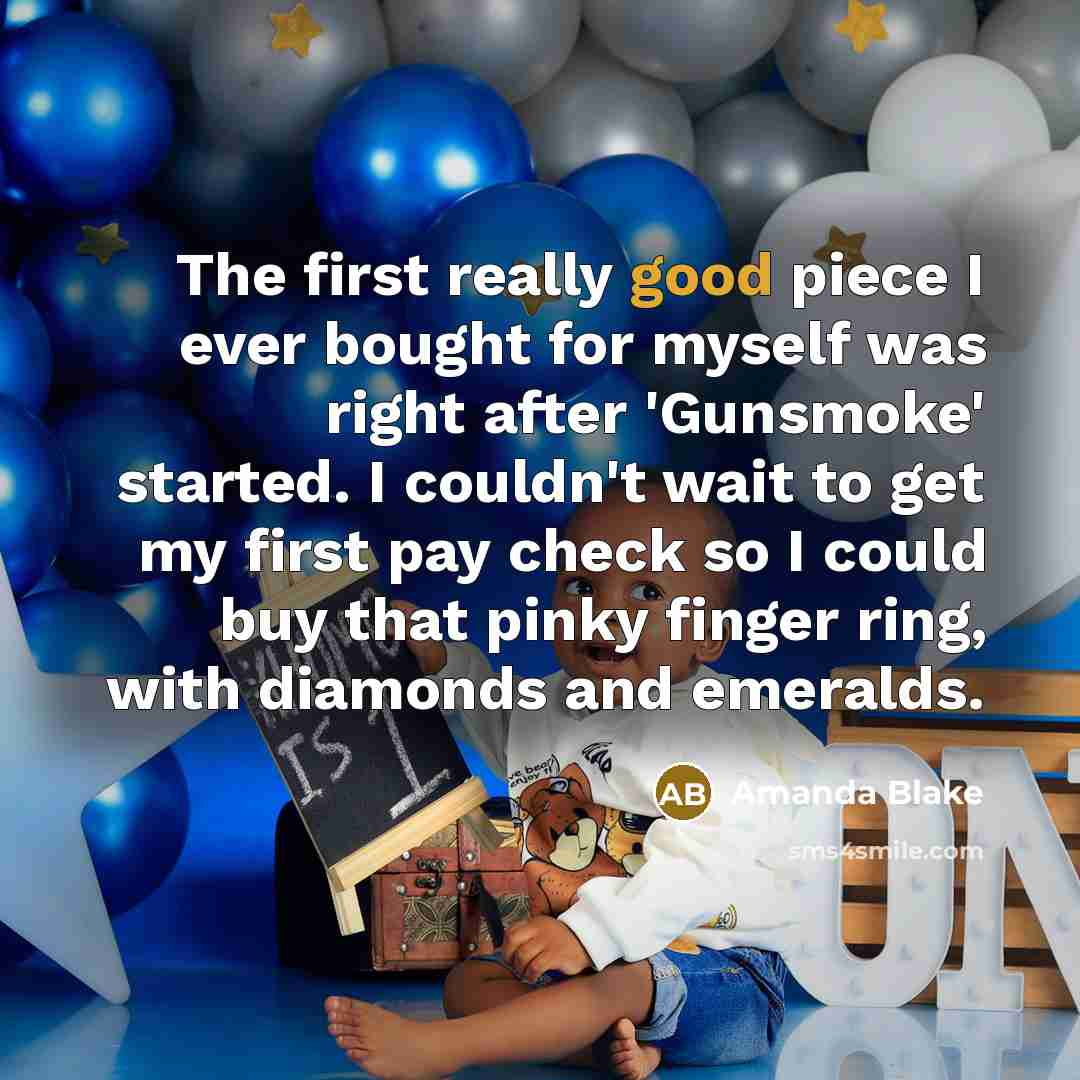 “The first really good piece I ever bought for myself was right after 'Gunsmoke' started. I couldn't wait to get my first pay check so I could buy that pinky finger ring, with diamonds and emeralds.” quote by Amanda Blake