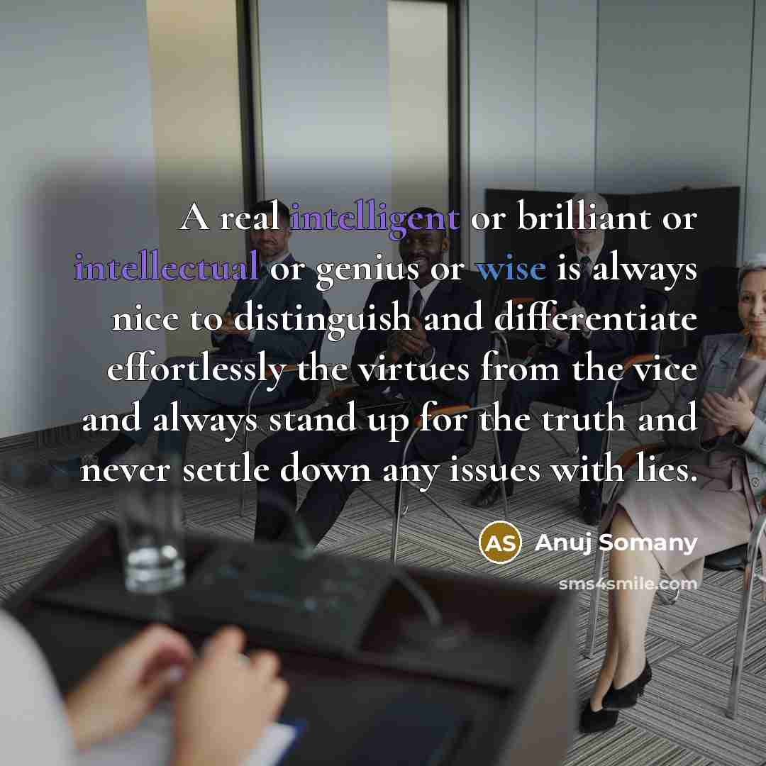 “A real intelligent or brilliant or intellectual or genius or wise is always nice to distinguish and differentiate effortlessly the virtues from the vice and always stand up for the truth and never settle down any issues with lies.” quote by Anuj Somany