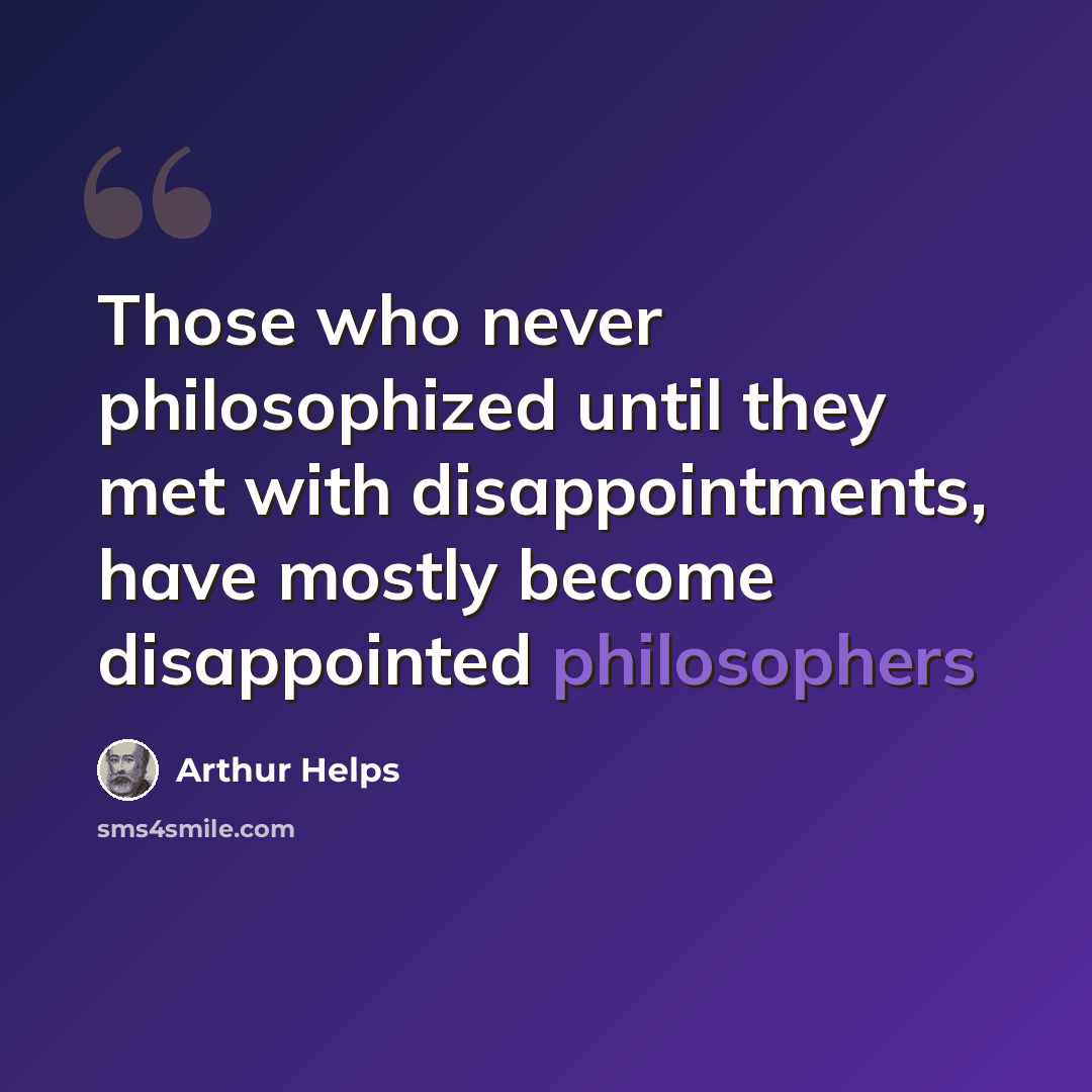“Those who never philosophized until they met with disappointments, have mostly become disappointed philosophers” quote by Arthur Helps