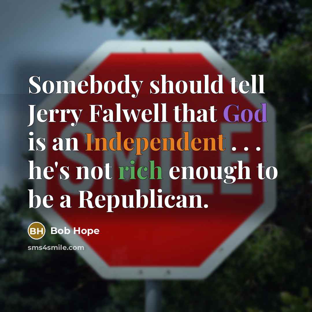 “Somebody should tell Jerry Falwell that God is an Independent . . . he's not rich enough to be a Republican.” quote by Bob Hope