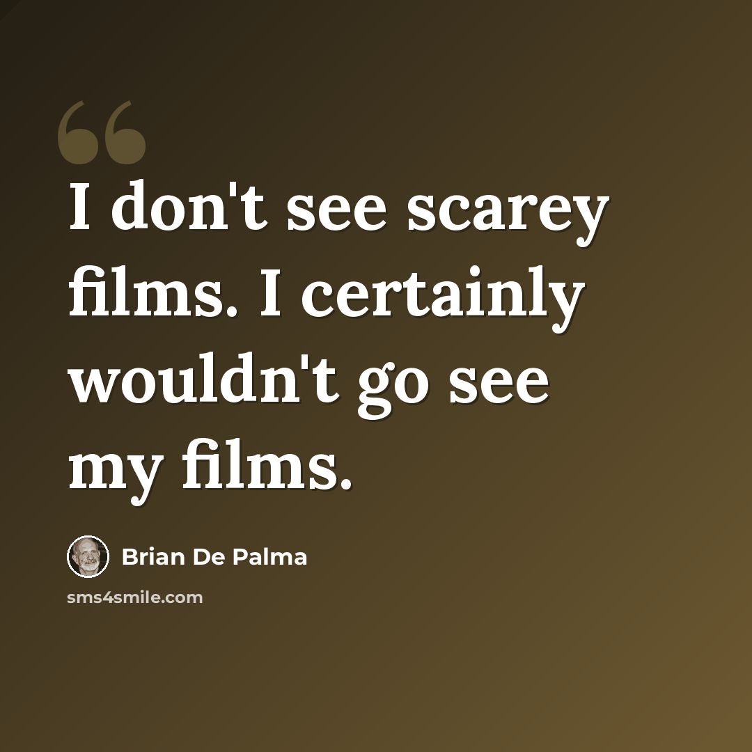 “I don't see scarey films. I certainly wouldn't go see my films.” quote by Brian De Palma