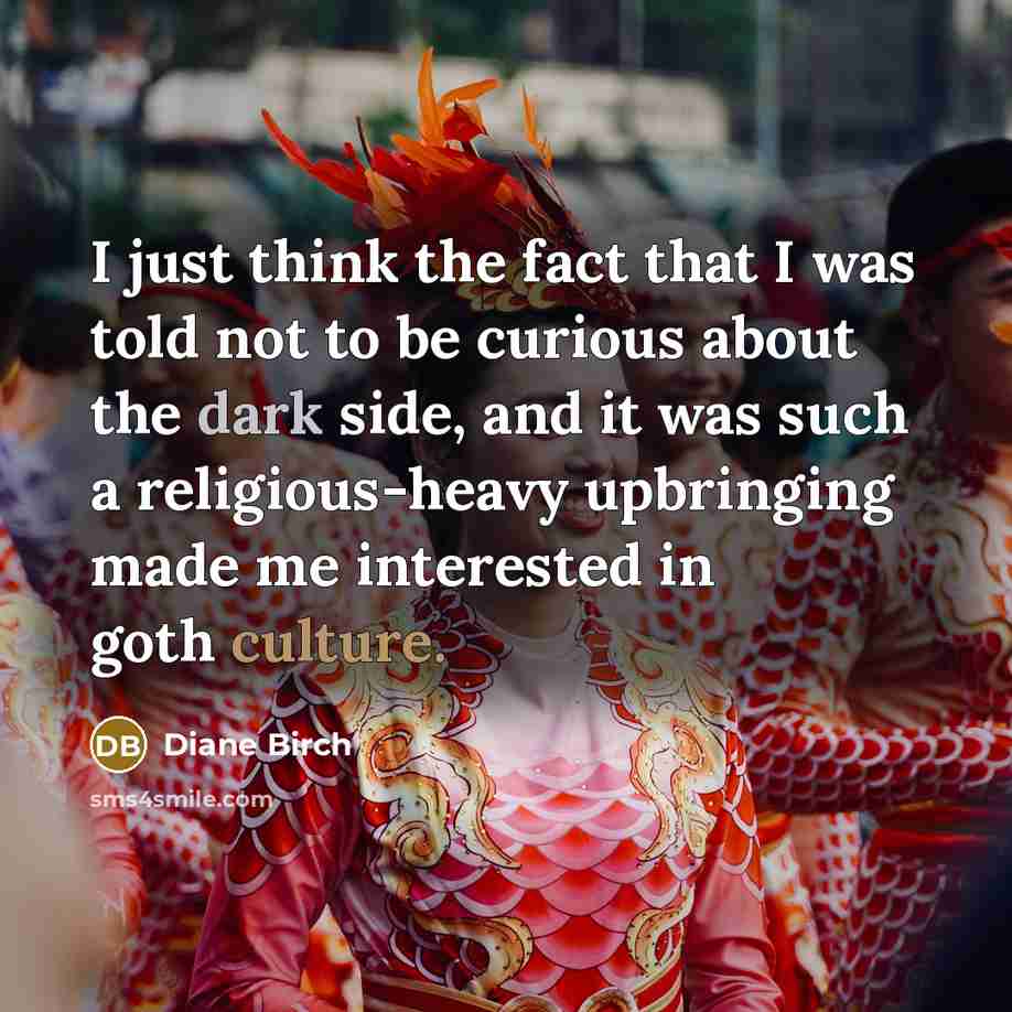 “I just think the fact that I was told not to be curious about the dark side, and it was such a religious-heavy upbringing made me interested in goth culture.” quote by Diane Birch