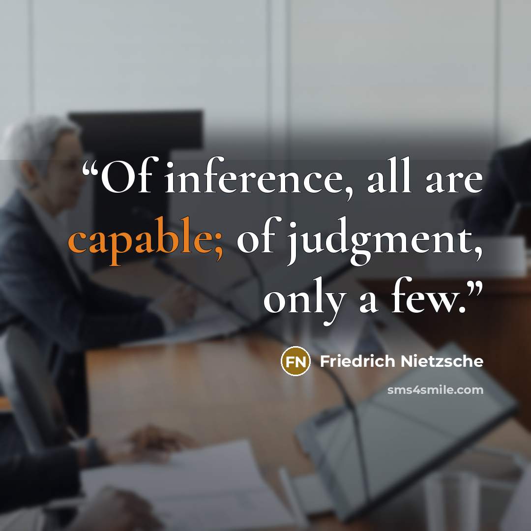 “Of inference, all are capable; of judgment, only a few.” quote by Friedrich Nietzsche