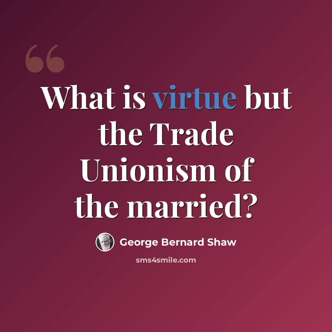 “What is virtue but the Trade Unionism of the married?” quote by George Bernard Shaw