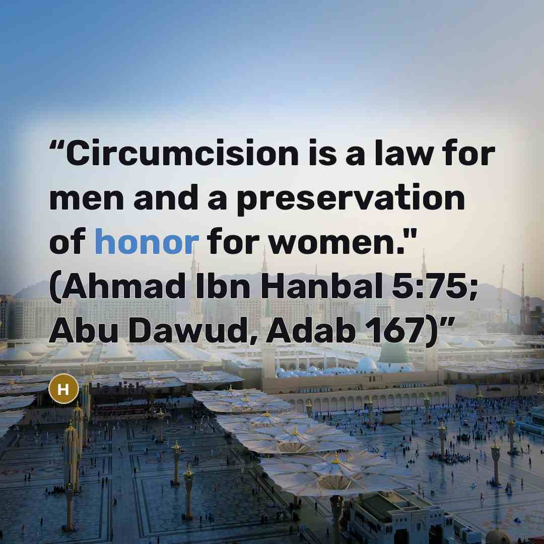 “Circumcision is a law for men and a preservation of honor for women." (Ahmad Ibn Hanbal 5:75; Abu Dawud, Adab 167)” quote by Hadith