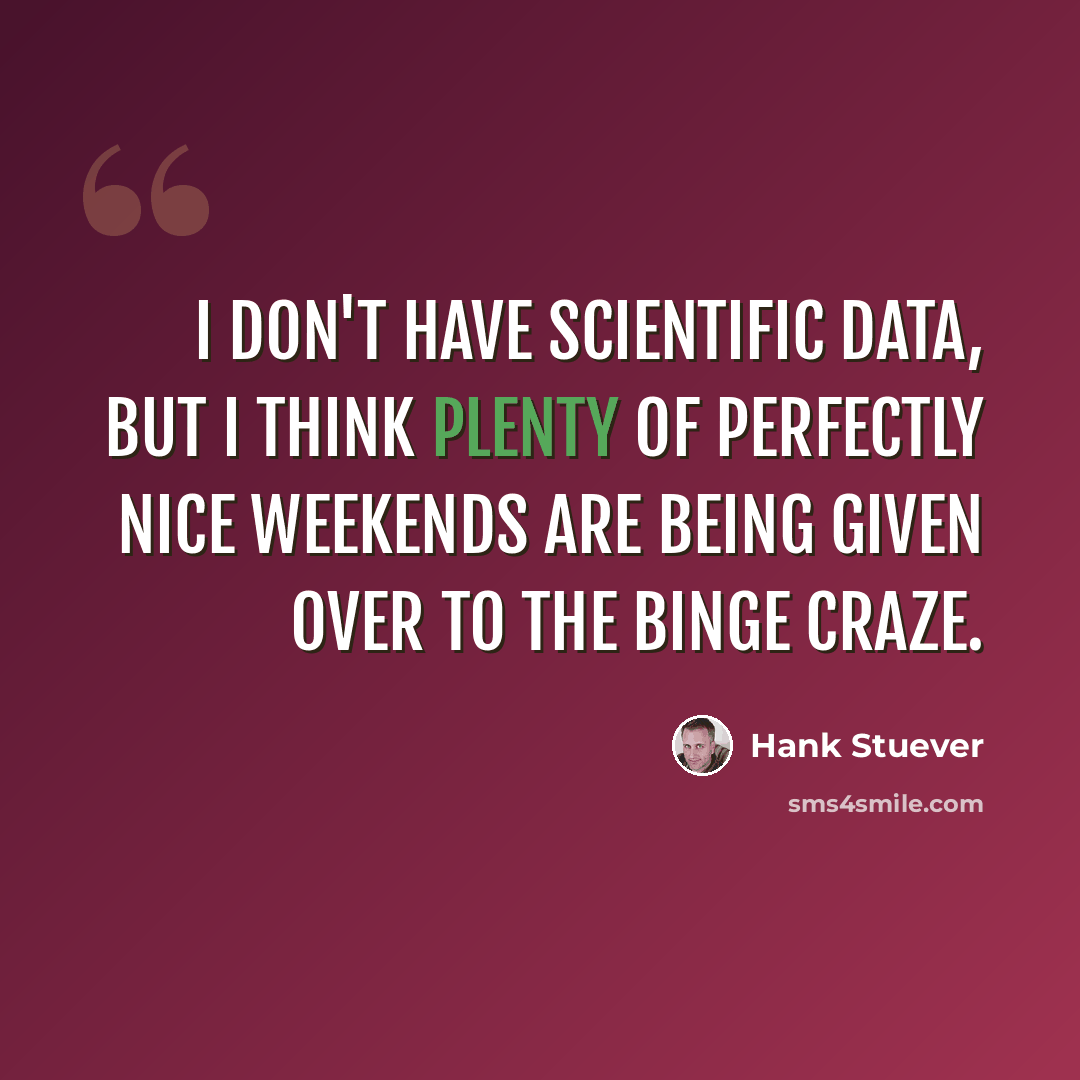 “I don't have scientific data, but I think plenty of perfectly nice weekends are being given over to the binge craze.” quote by Hank Stuever