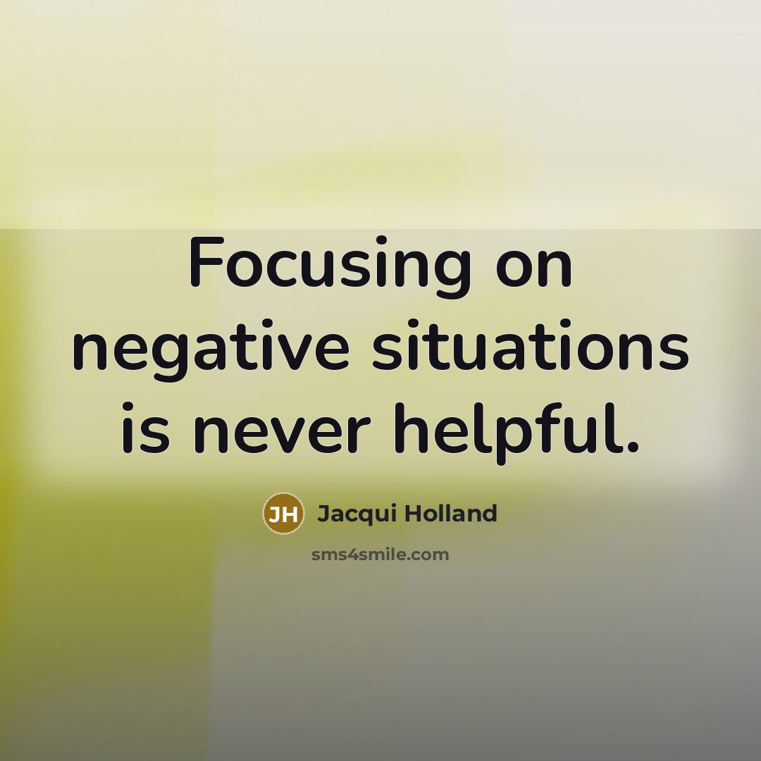 “Focusing on negative situations is never helpful.” quote by Jacqui Holland