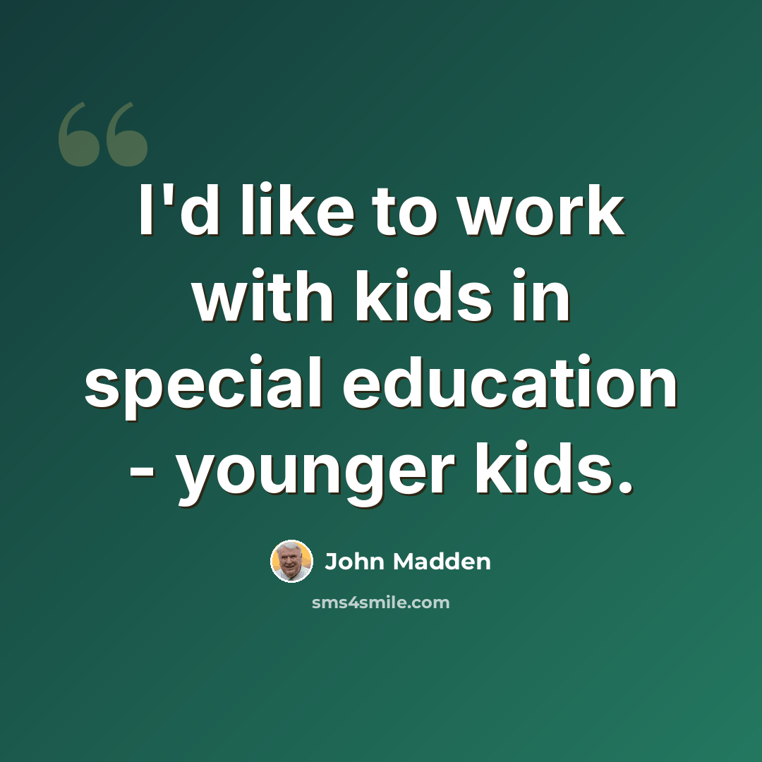 “I'd like to work with kids in special education - younger kids.” quote by John Madden