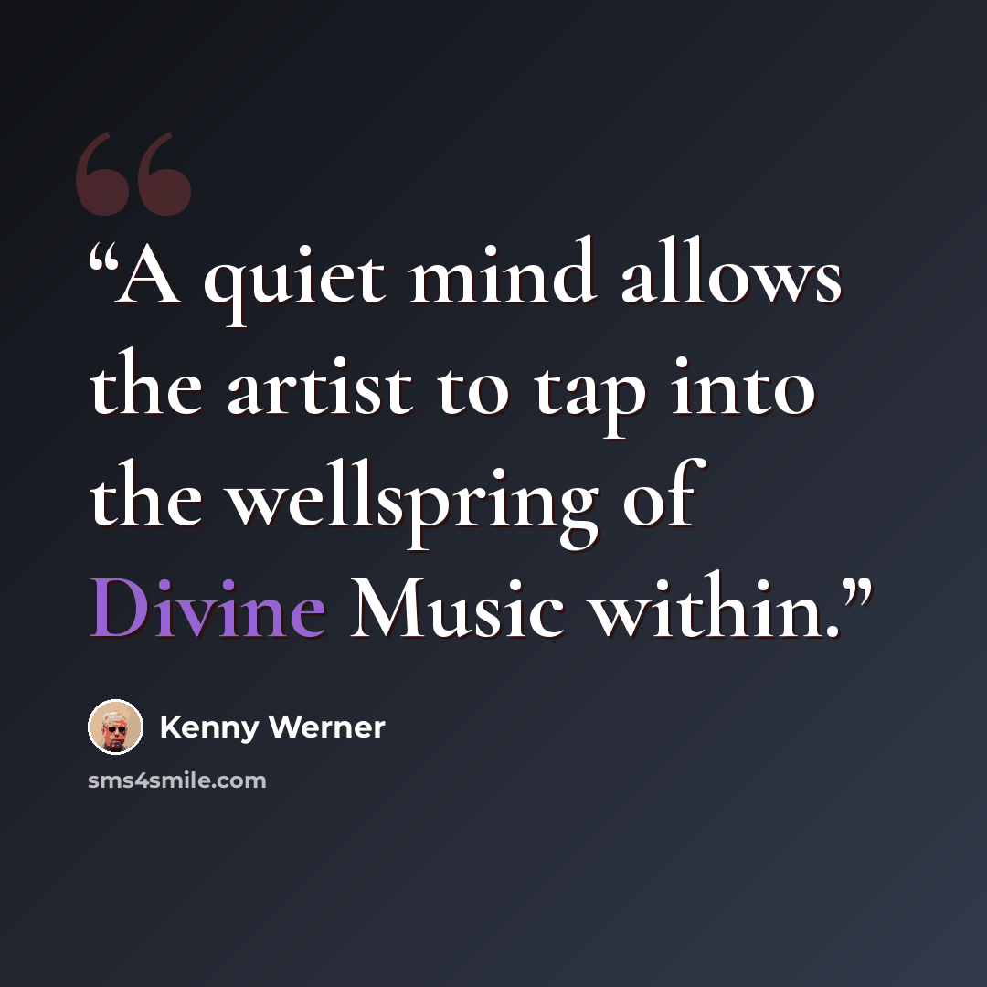 “A quiet mind allows the artist to tap into the wellspring of Divine Music within.” quote by Kenny Werner
