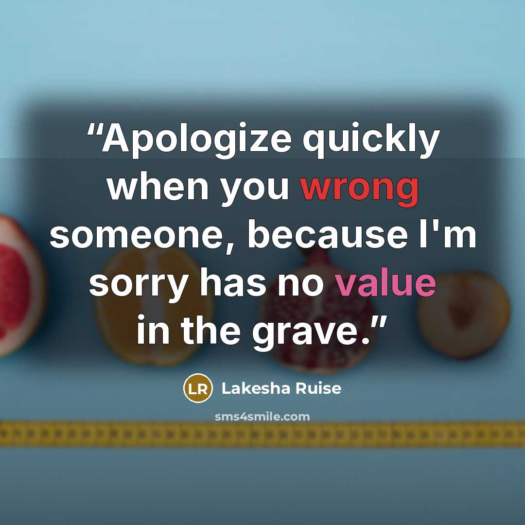 “Apologize quickly when you wrong someone, because I'm sorry has no value in the grave.” quote by Lakesha Ruise